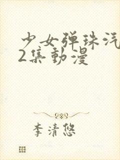 少女弹珠汽水第2集动漫
