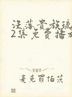 没落贵族琉璃川2集免费播放