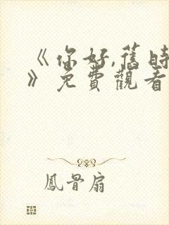 《你好,旧时光》免费观看