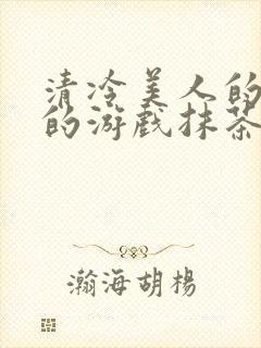 清冷美人的神奇的游戏抹茶冰沙