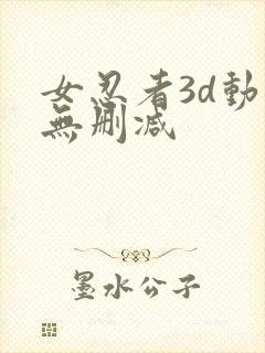 女忍者3d动漫无删减