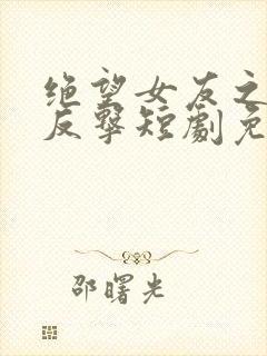 绝望女友之绝地反击短剧免费观看