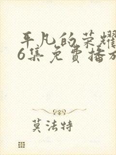 平凡的荣耀第36集免费播放