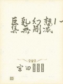 巨乳幻想1～2集无删减