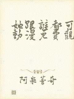 她跟谁都可以爱动漫免费观看全集