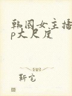 韩国女主播vip大尺度