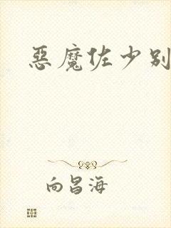 恶魔佐少别过来