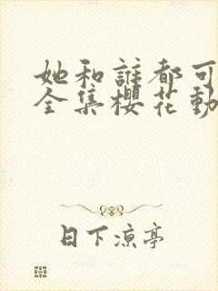 她和谁都可以做全集樱花动漫