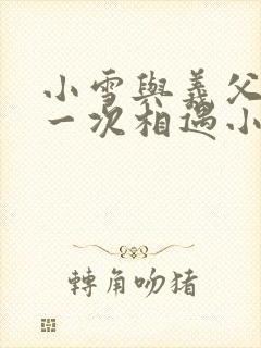 小雪与义父的第一次相遇小说