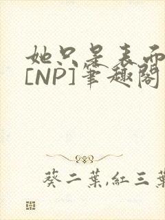 她只是表面清纯[NP]笔趣阁