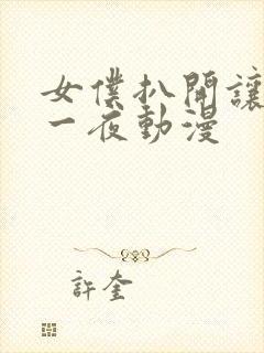 女仆扒开让我x一夜动漫