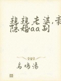 亲亲老婆,豪门隐婚aa制封面