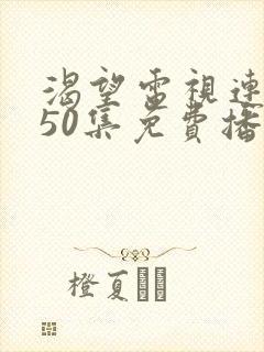 渴望电视连续剧50集免费播放