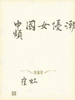 中国女优潮喷视频