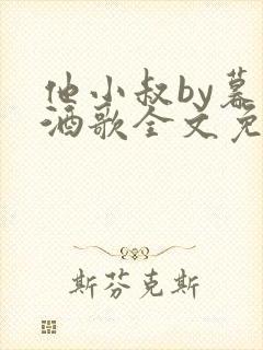 他小叔by暮色酒歌全文免费阅读