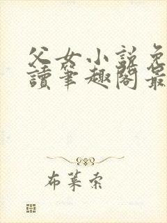 父女小说免费阅读笔趣阁最新章节