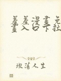 羞羞漫画免费漫画入口下拉式