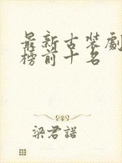 最新古装剧排行榜前十名封面