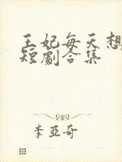 王妃每天想和离短剧合集