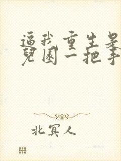 逼我重生是吧幼儿园一把手免费小说