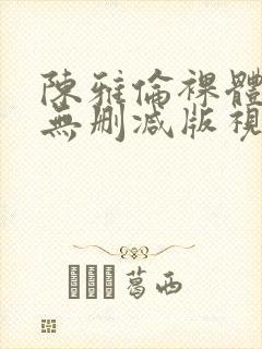 陈雅伦裸体激情无删减版视频