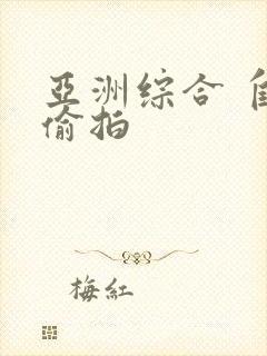 亚洲综合 自拍偷拍