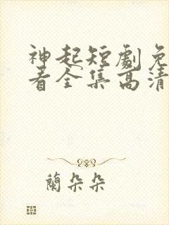 神起短剧免费观看全集高清