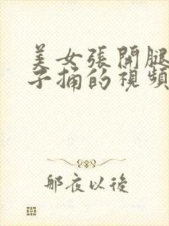 美女张开腿让男子捅的视频