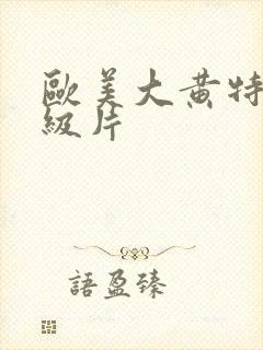 欧美大黄特黄一级片