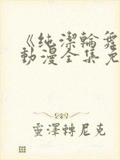 《纯洁轮舞曲》动漫全集免费观看