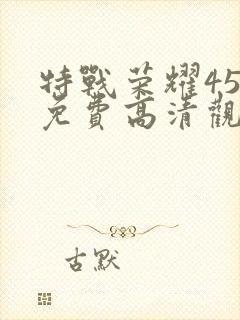 特战荣耀45集免费高清观看