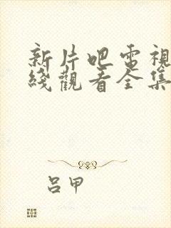 新片吧电视剧在线观看全集免费观看