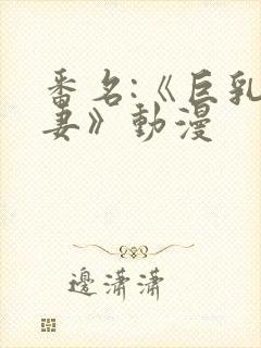 番名:《巨乳人妻》动漫