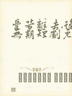 爱若离去,后会无期短剧免费