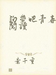 狗带吧青春免费阅读