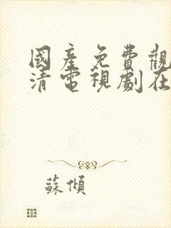 国产免费观看高清电视剧在线最新