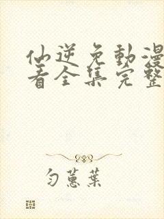 仙逆免动漫费观看全集完整版高清