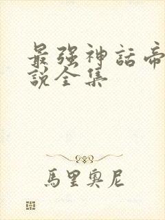 最强神话帝皇小说全集
