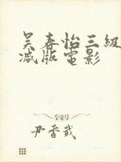 吴春怡三级无删减版电影