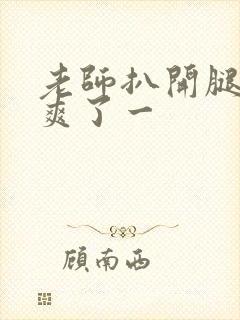 老师扒开腿让我爽了一