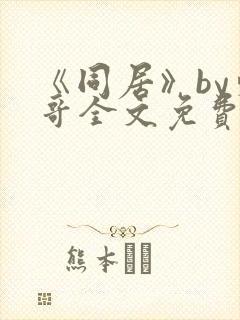 《同居》by东哥全文免费阅读