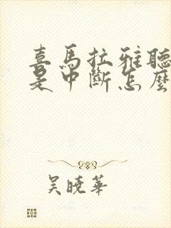 喜马拉雅听书老是中断怎么办