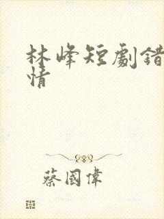 林峰短剧错位温情