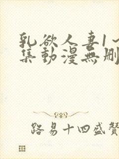 乳欲人妻1～5集动漫无删减