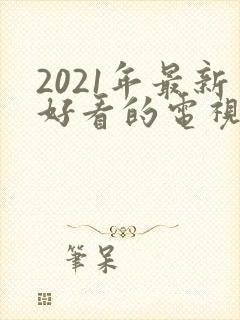 2021年最新好看的电视剧