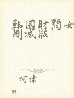 韩国财阀女团无删减版
