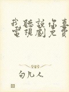 我听说你喜欢我电视剧免费观看