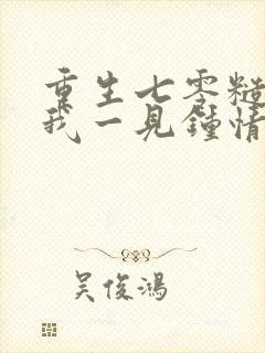 重生七零糙汉对我一见钟情完整版阅读