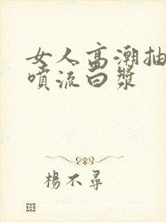 女人高潮抽搐潮喷流白浆