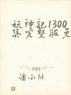 妖神记1300集完整版免费观看下载